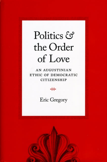 Book cover of: Politics and the Order of Love. By: Eric Gregory