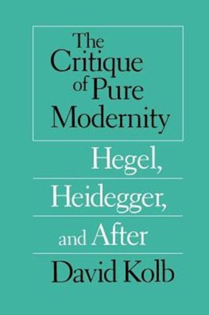 Book cover of: Critique of Pure Modernity – Hegel, Heidegger, and After. By: David Kolb