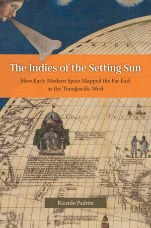 Indies of the Setting Sun – How Early Modern Spain Mapped the Far East as the Transpacific West