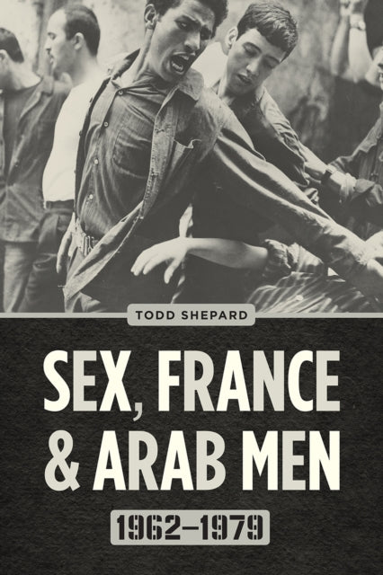 Book cover of: Sex, France, and Arab Men, 1962–1979. By: Todd Shepard