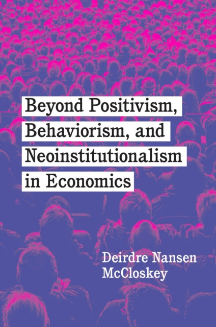 Book cover of: Beyond Positivism, Behaviorism, and Neoinstitutionalism in Economics. By: Deirdre N. McCloskey