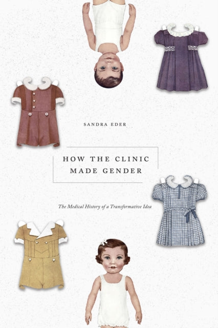 Book cover of: How the Clinic Made Gender. By: Sandra Eder