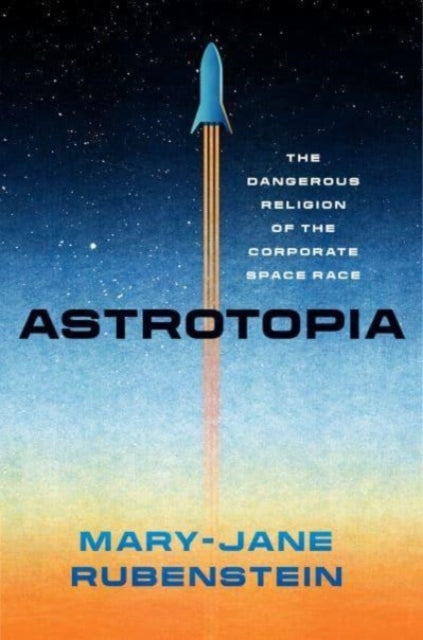 Book cover of: Astrotopia. By: Mary-Jane Rubenstein