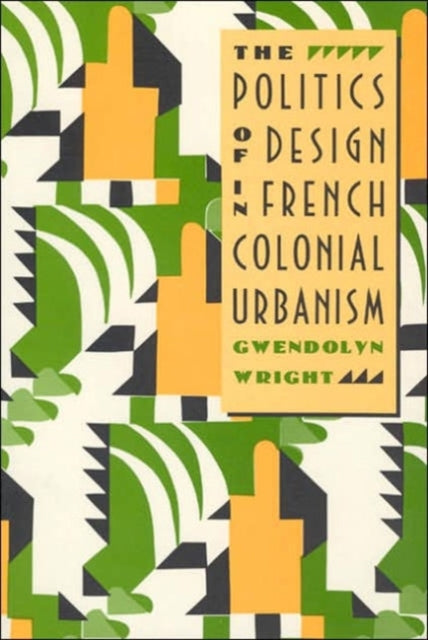 Book cover of: Politics of Design in French Colonial Urbanism