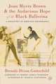 Book cover of: Joan Myers Brown and the Audacious Hope of the Black Ballerina. By: Brenda Dixon Gottschild