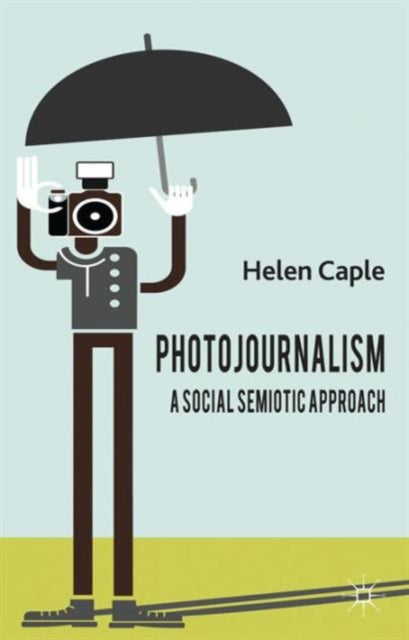 Book cover of: Photojournalism: A Social Semiotic Approach. By: Helen Caple