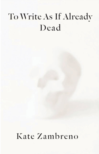 Book cover of: To Write as if Already Dead. By: Kate Zambreno