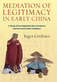Book cover of: Mediation of Legitimacy in Early China. By: Yegor Grebnev
