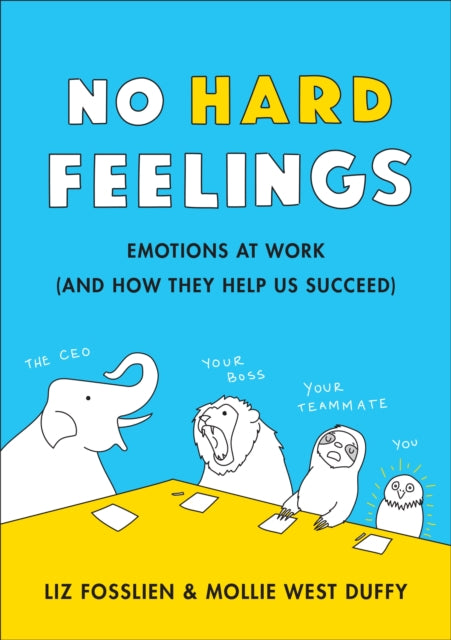 No Hard Feelings, Emotions at Work and How They Help Us Succeed