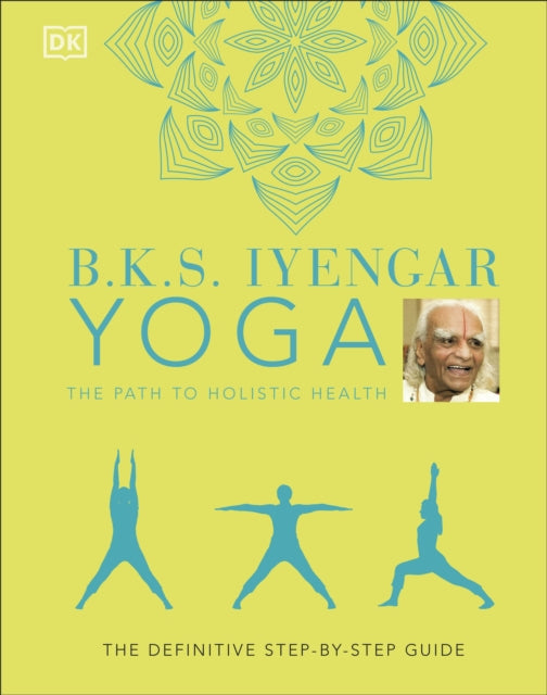 B.K.S. Iyengar Yoga The Path to Holistic Health, The Definitive Step-by-step Guide 9780241480076 B. K. S. Iyengar