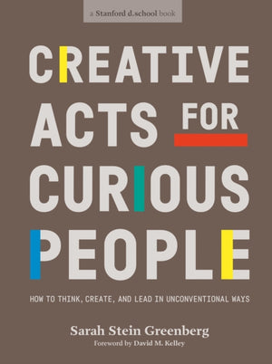 Creative Acts For Curious People, How to Think, Create, and Lead in Unconventional Ways
