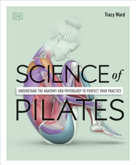 Science of Pilates, Understand the Anatomy and Physiology to Perfect Your Practice 9780241580578 Tracy Ward