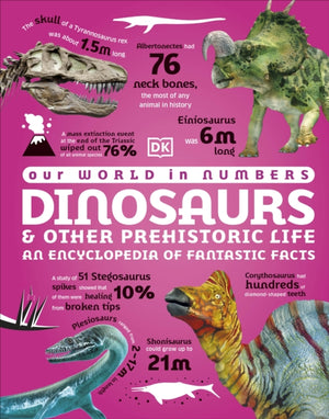 Our World in Numbers Dinosaurs and Other Prehistoric Life, An Encyclopedia of Fantastic Facts