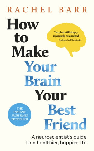 How to Make Your Brain Your Best Friend, A Neuroscientist's Guide to a Healthier, Happier Life