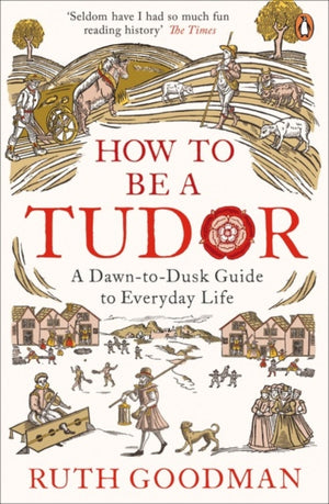 How to be a Tudor, A Dawn-to-Dusk Guide to Everyday Life