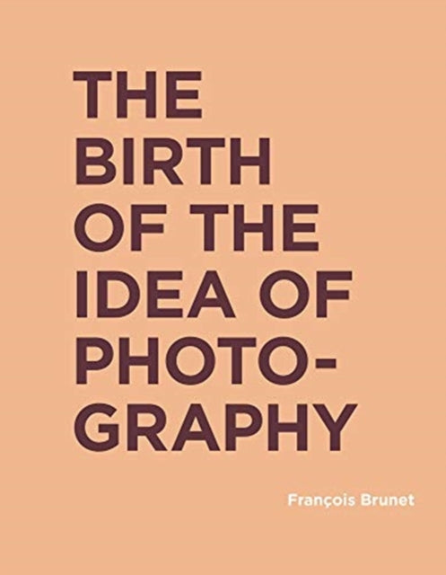 Book cover of: Birth of the Idea of Photography. By: François Brunet
