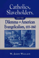 Book cover of: Catholics, Slaveholders, and the Dilemma of American Evangelicalism, 1835-1860. By: William Jason Wallace