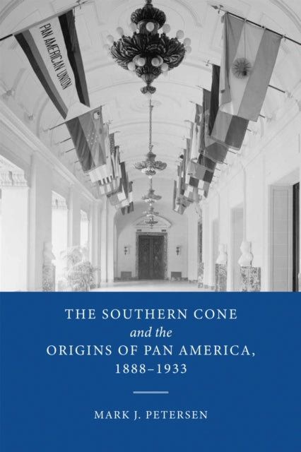 Book cover of: Southern Cone and the Origins of Pan America, 1888-1933. By: Mark J. Petersen