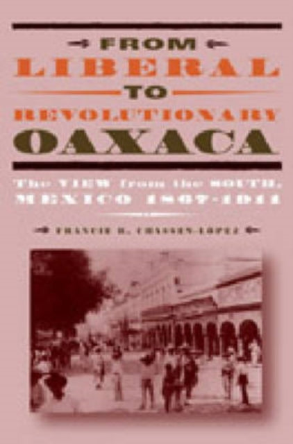 Book cover of: From Liberal to Revolutionary Oaxaca. By: Francie R. Chassen-Lopez