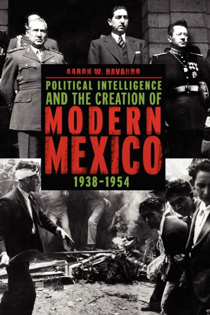 Book cover of: Political Intelligence and the Creation of Modern Mexico, 1938–1954. By: Aaron W. Navarro