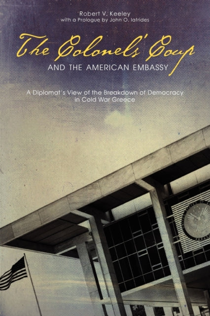 Book cover of: Colonels’ Coup and the American Embassy. By: Robert V. Keeley