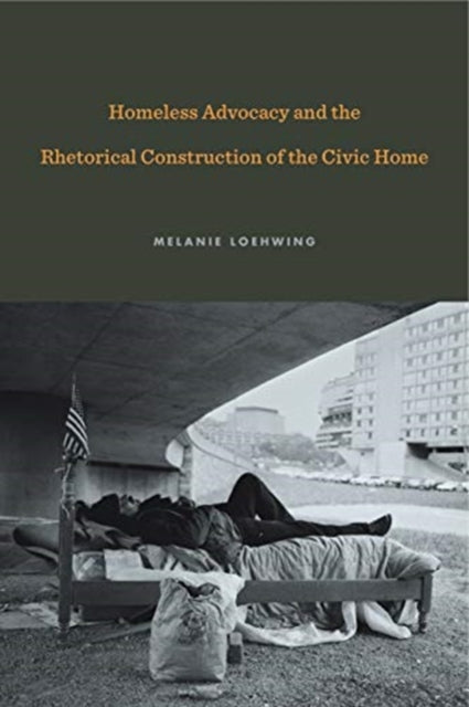 Book cover of: Homeless Advocacy and the Rhetorical Construction of the Civic Home. By: Melanie Loehwing
