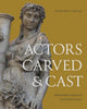 Book cover of: Actors Carved and Cast. By: Ethan Matt Kavaler