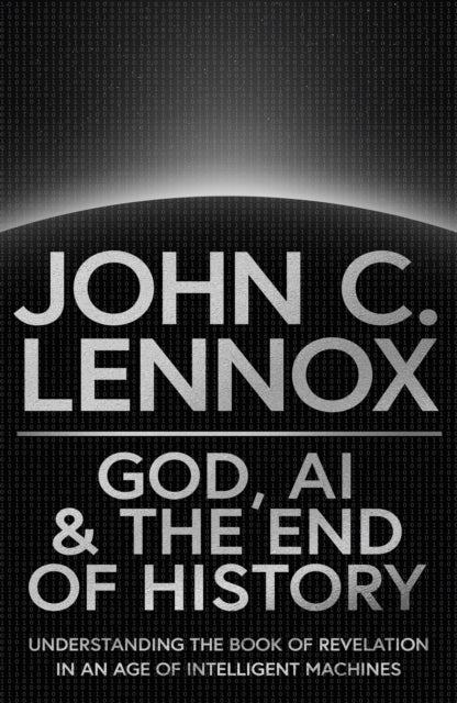 God, AI and the End of History, Understanding the Book of Revelation in an Age of Intelligent Machines 9780281091287 John C. Lennox