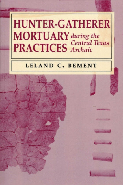 Book cover of: Hunter-Gatherer Mortuary Practices During the Central Texas Archaic. By: Leland C. Bement