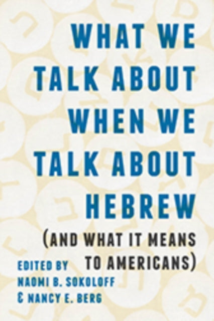 Book cover of: What We Talk About When We Talk About Hebrew (and What It Means to Americans). By: Naomi B. Sokoloff