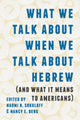 Book cover of: What We Talk About When We Talk About Hebrew (and What It Means to Americans). By: Naomi B. Sokoloff