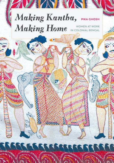 Book cover of: Making Kantha, Making Home. By: Pika Ghosh