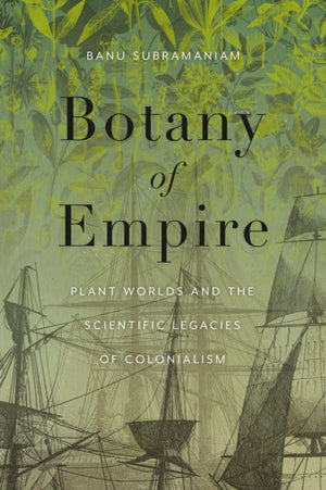 Botany of Empire, Plant Worlds and the Scientific Legacies of Colonialism