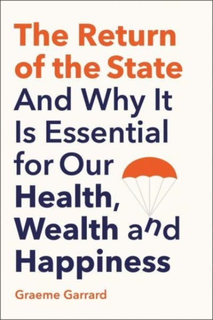 Return of the State, And Why it is Essential for our Health, Wealth and Happiness 9780300256758 Graeme Garrard