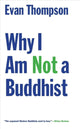 Book cover of: Why I Am Not a Buddhist. By: Evan Thompson