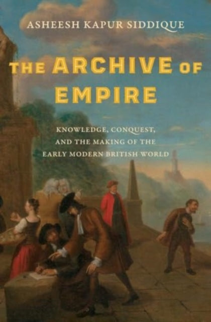 Book cover of: Archive of Empire. By: Asheesh Kapur Siddique