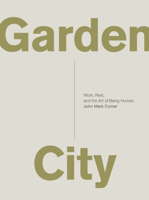 Garden City, Work, Rest, and the Art of Being Human.