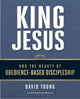 Book cover of: King Jesus and the Beauty of Obedience-Based Discipleship. By: Young, David M.