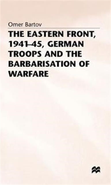 Book cover of: Eastern Front, 1941-45, German Troops and the Barbarisation ofWarfare