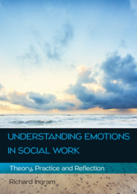 Book cover of: Understanding Emotions in Social Work: Theory, Practice and Reflection. By: Richard Ingram