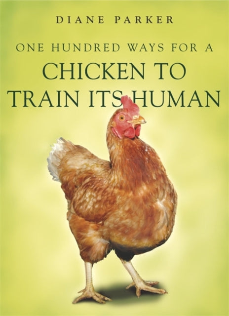 Book cover of: 100 Ways for a Chicken to Train its Human. By: Diane Parker