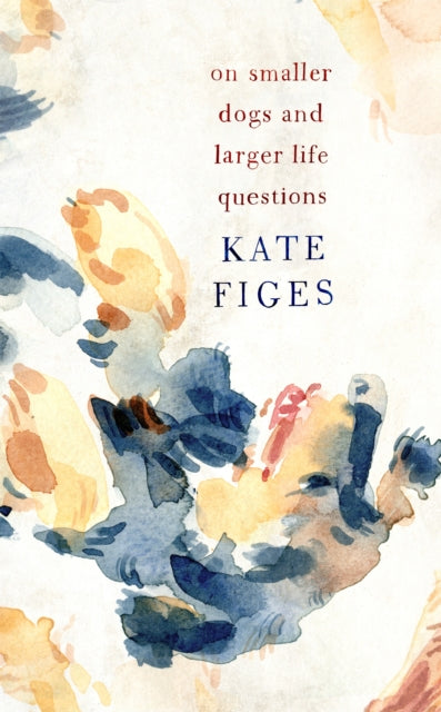 Book cover of: On Smaller Dogs and Larger Life Questions. By: Kate Figes