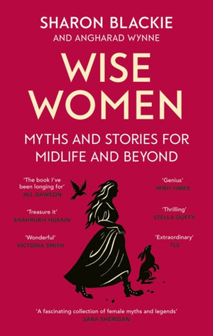 Wise Women, Myths and stories for midlife and beyond - 'Extra­ordinary . . . beautifully and vividly retold stories' TLS