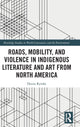 Book cover of: Roads, Mobility, and Violence in Indigenous Literature and Art from North America. By: Deena Rymhs