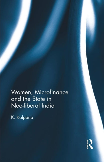 Book cover of: Women, Microfinance and the State in Neo-liberal India. By: K. Kalpana