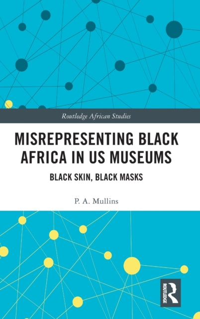 Book cover of: Misrepresenting Black Africa in U.S. Museums. By: P. A. Mullins