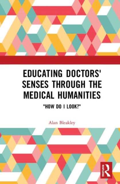 Book cover of: Educating Doctors' Senses Through the Medical Humanities. By: Alan Bleakley