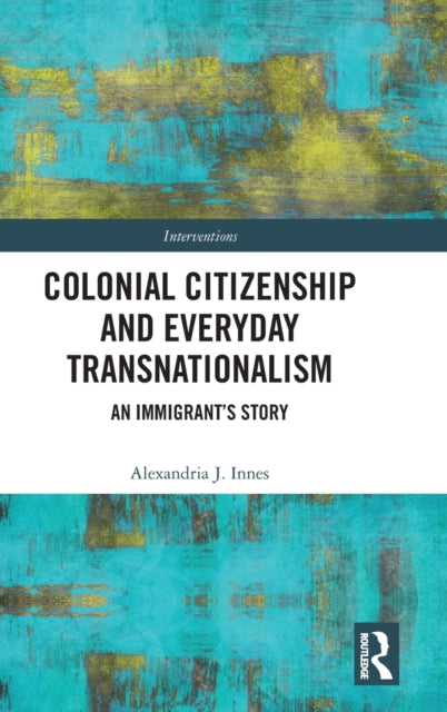 Book cover of: Colonial Citizenship and Everyday Transnationalism. By: Alexandria Innes