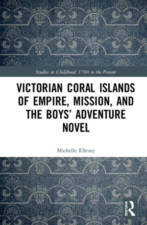 Victorian Coral Islands of Empire, Mission, and the Boys’ Adventure Novel
