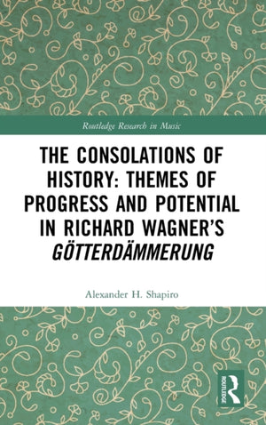 The Consolations of History: Themes of Progress and Potential in Richard Wagner’s Gotterdammerung